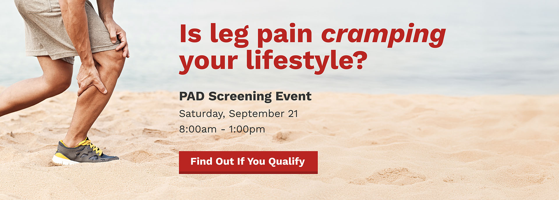 Is leg pain cramping your lifestyle? PAD Screening Event Saturday, September 21 8:00am - 1:00pm Find Out If You Qualify